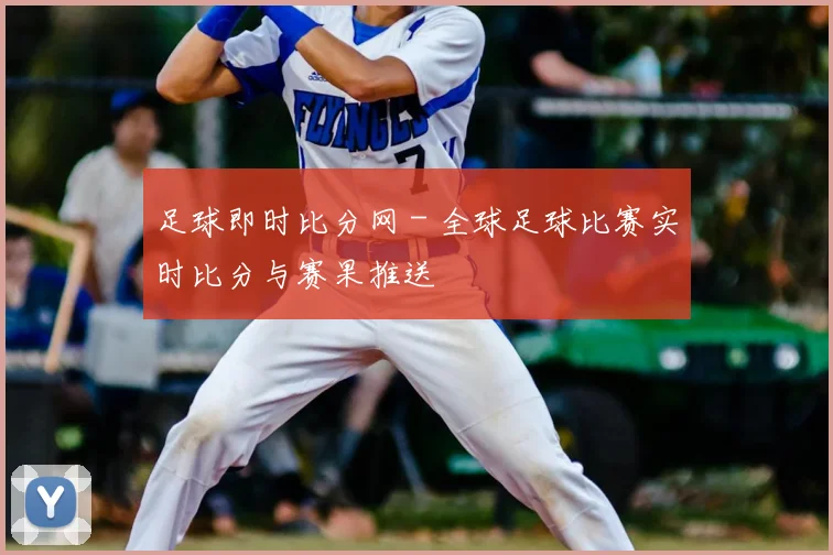 足球即时比分网 - 全球足球比赛实时比分与赛果推送