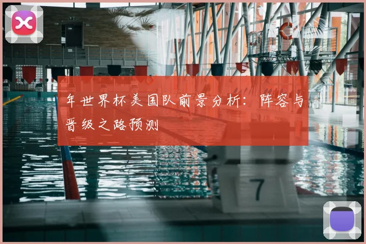 年世界杯美国队前景分析：阵容与晋级之路预测