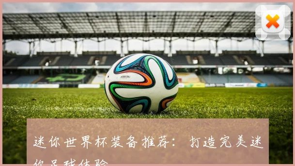 迷你世界杯装备推荐：打造完美迷你足球体验