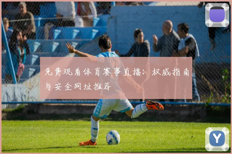 免费观看体育赛事直播:权威指南与安全网址推荐