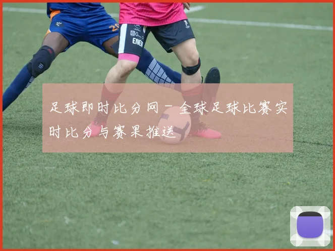 足球即时比分网 - 全球足球比赛实时比分与赛果推送
